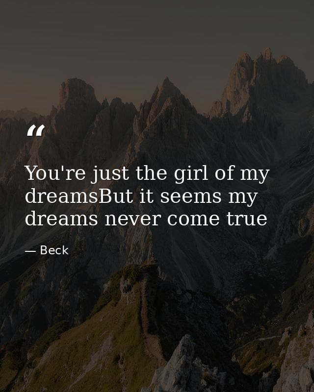 You're just the girl of my dreamsBut it seems my dreams never come true — Beck