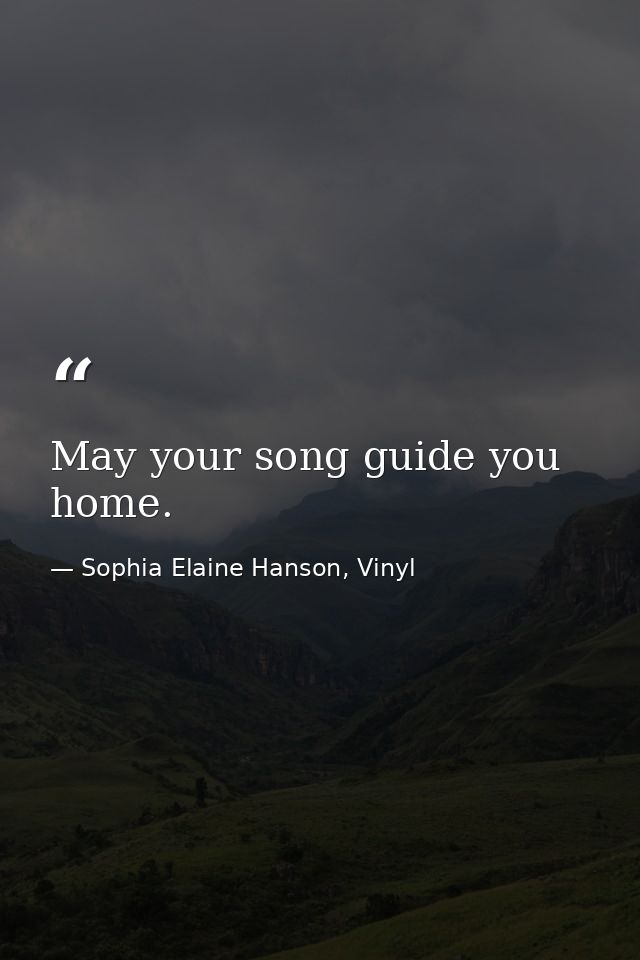 May your song guide you home. — Sophia Elaine Hanson, Vinyl