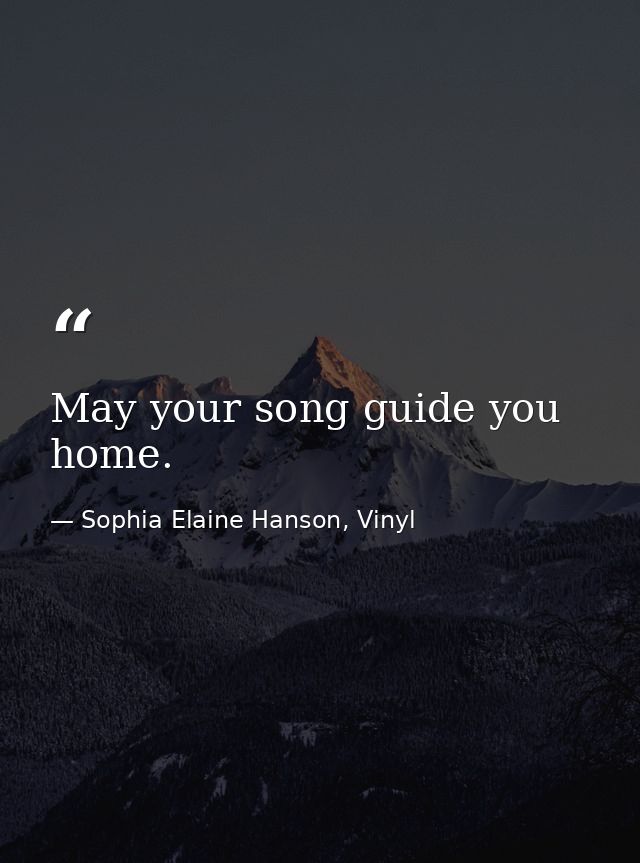 May your song guide you home. — Sophia Elaine Hanson, Vinyl