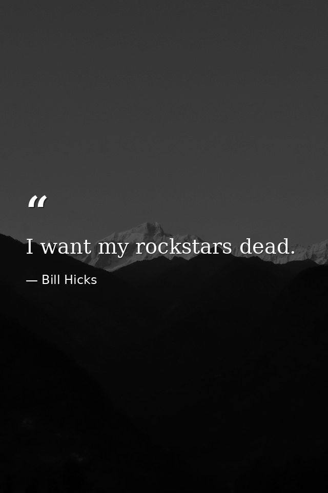 I want my rockstars dead. — Bill Hicks