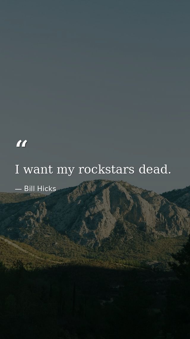I want my rockstars dead. — Bill Hicks
