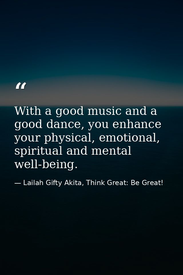 With a good music and a good dance, you enhance your physical, emotional, spiritual and mental well-being. — Lailah Gifty Akita, Think Great: Be Great!