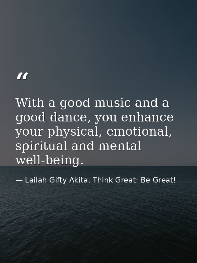 With a good music and a good dance, you enhance your physical, emotional, spiritual and mental well-being. — Lailah Gifty Akita, Think Great: Be Great!