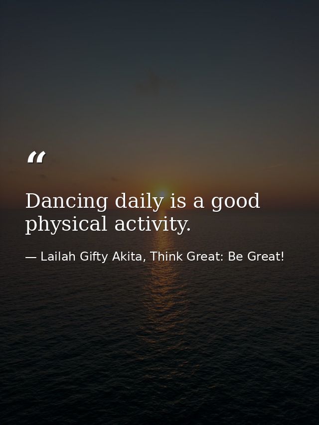 Dancing daily is a good physical activity. — Lailah Gifty Akita, Think Great: Be Great!