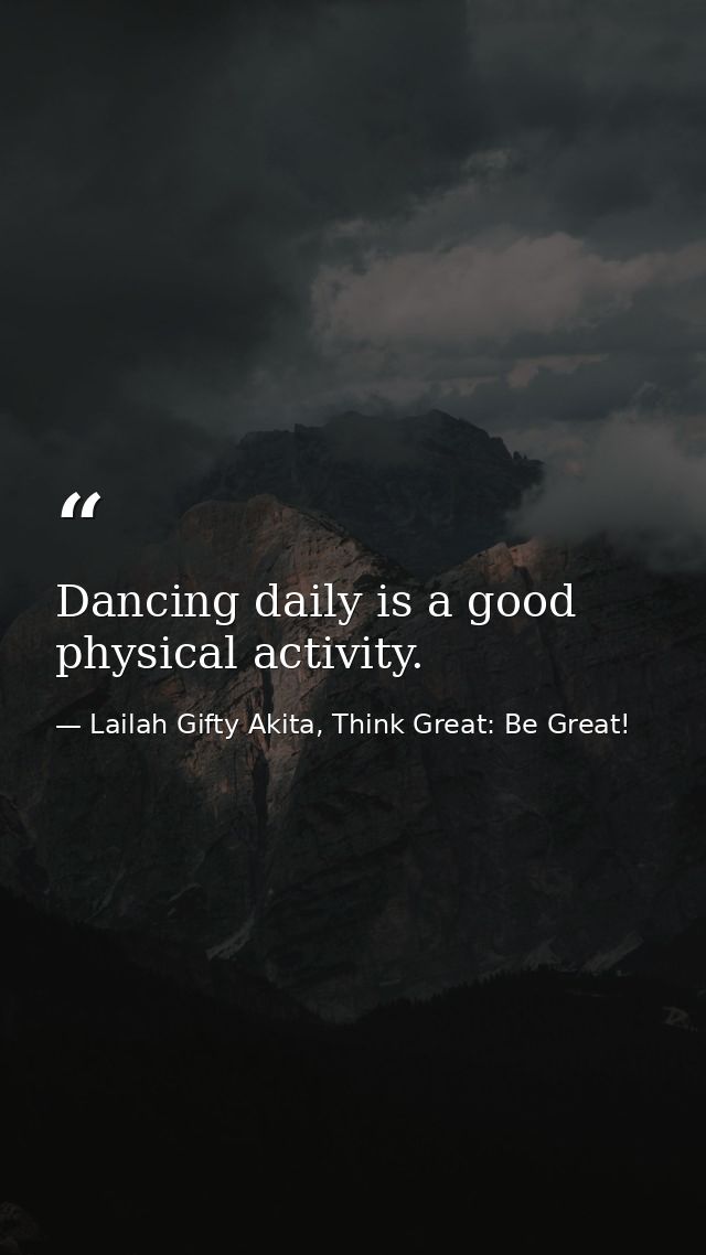 Dancing daily is a good physical activity. — Lailah Gifty Akita, Think Great: Be Great!