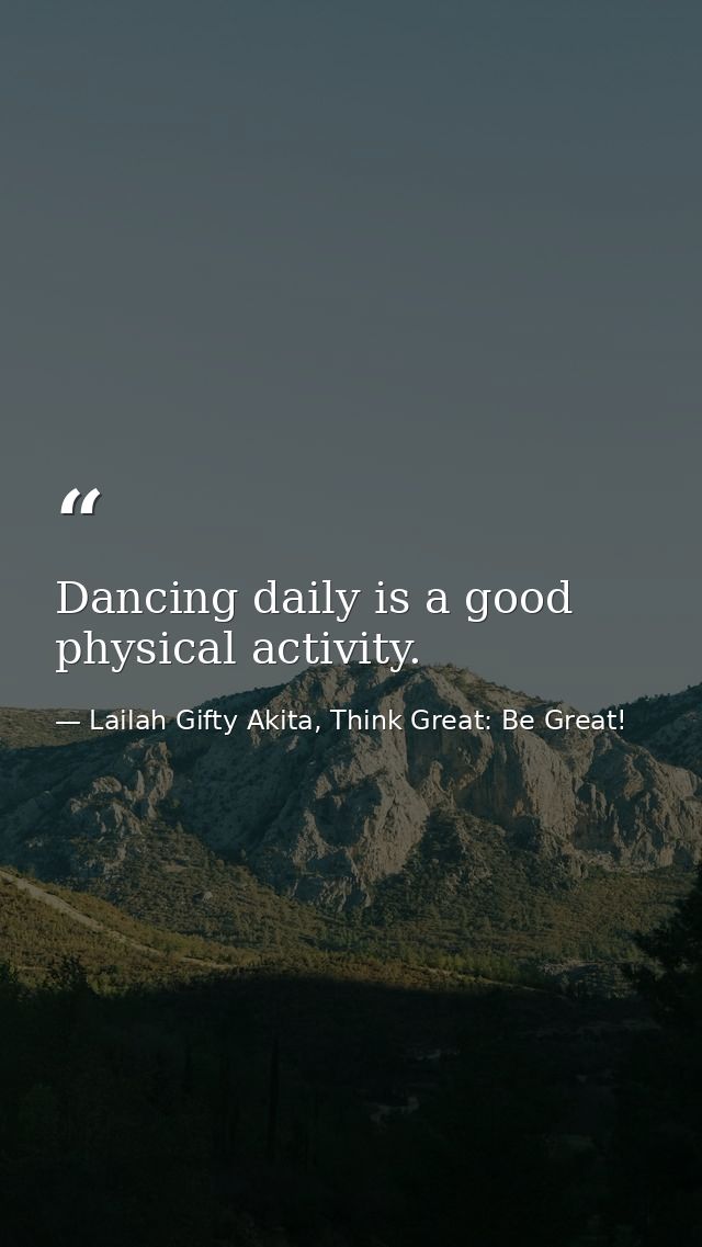 Dancing daily is a good physical activity. — Lailah Gifty Akita, Think Great: Be Great!