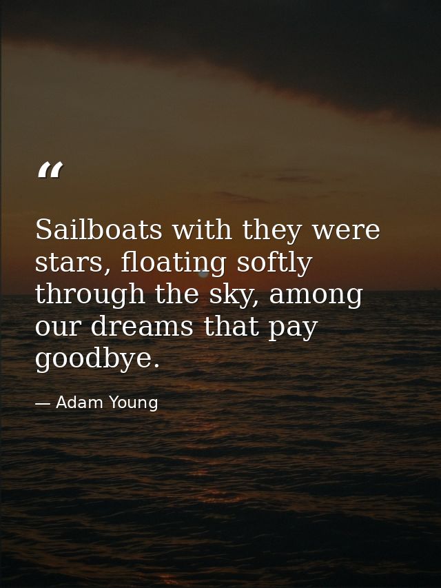 Sailboats with they were stars, floating softly through the sky, among our dreams that pay goodbye. — Adam Young