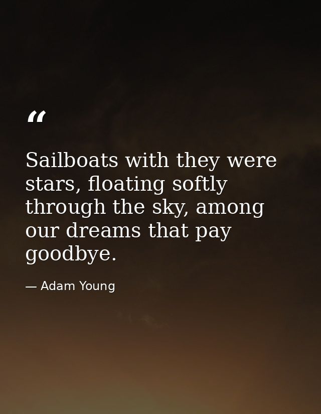 Sailboats with they were stars, floating softly through the sky, among our dreams that pay goodbye. — Adam Young
