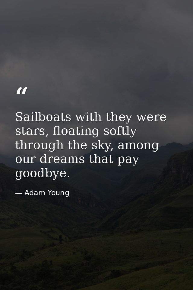 Sailboats with they were stars, floating softly through the sky, among our dreams that pay goodbye. — Adam Young