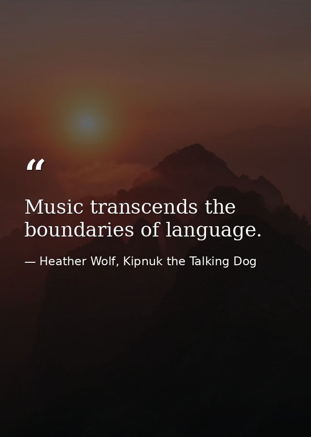 Music transcends the boundaries of language. — Heather Wolf, Kipnuk the Talking Dog