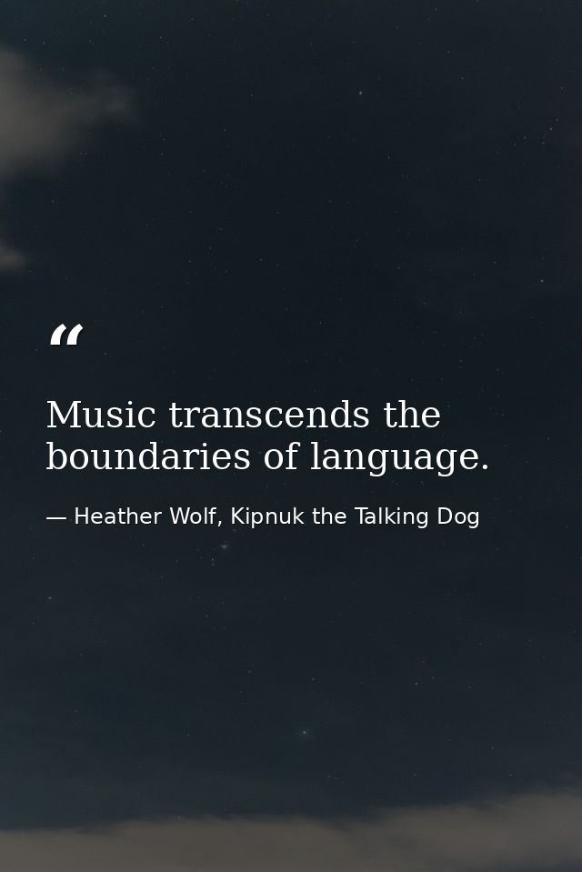 Music transcends the boundaries of language. — Heather Wolf, Kipnuk the Talking Dog