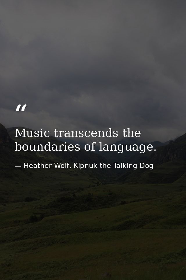 Music transcends the boundaries of language. — Heather Wolf, Kipnuk the Talking Dog