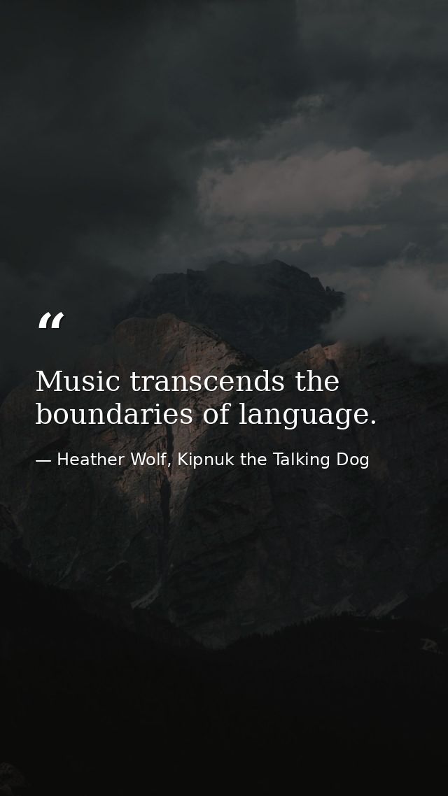 Music transcends the boundaries of language. — Heather Wolf, Kipnuk the Talking Dog
