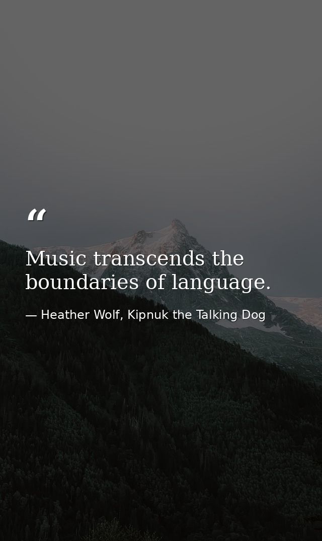 Music transcends the boundaries of language. — Heather Wolf, Kipnuk the Talking Dog