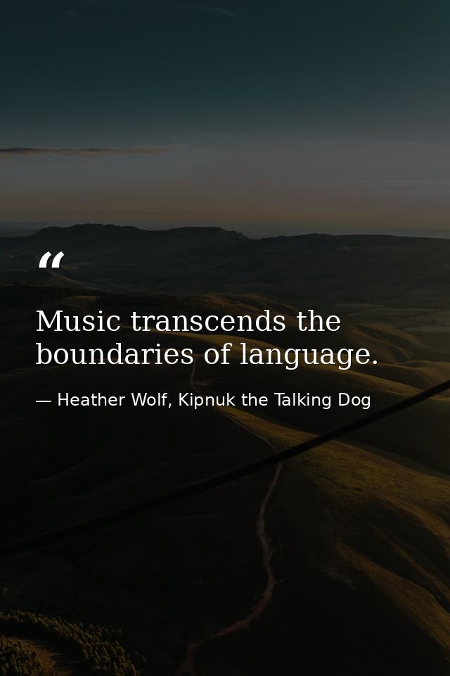 Music transcends the boundaries of language. — Heather Wolf, Kipnuk the Talking Dog