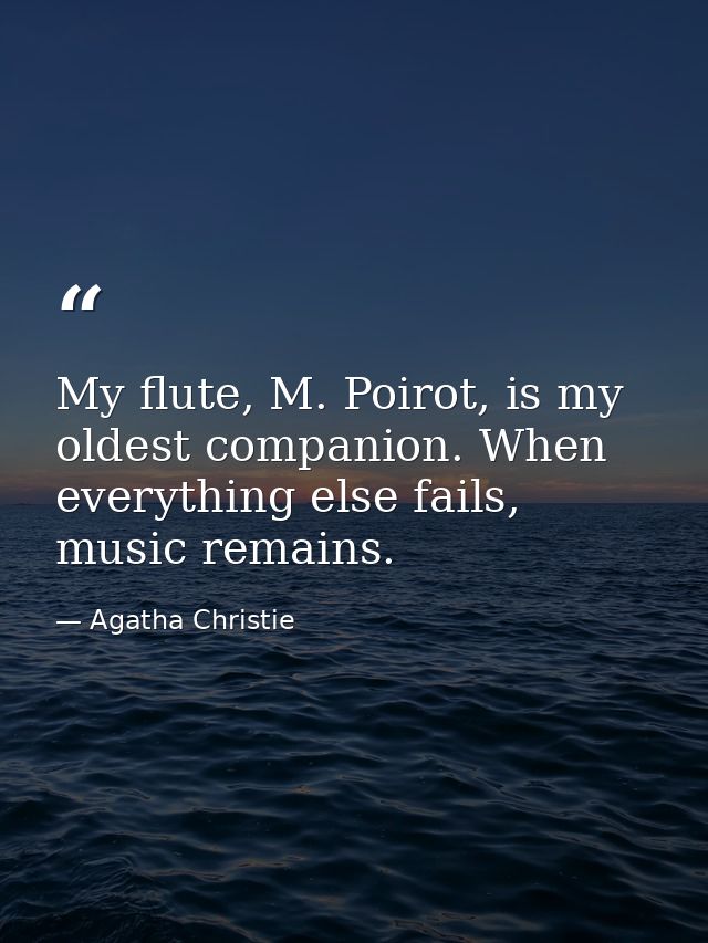 My flute, M. Poirot, is my oldest companion. When everything else fails, music remains. — Agatha Christie