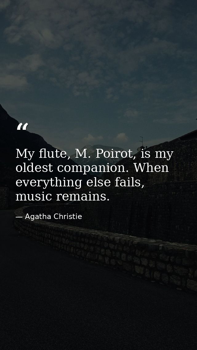 My flute, M. Poirot, is my oldest companion. When everything else fails, music remains. — Agatha Christie