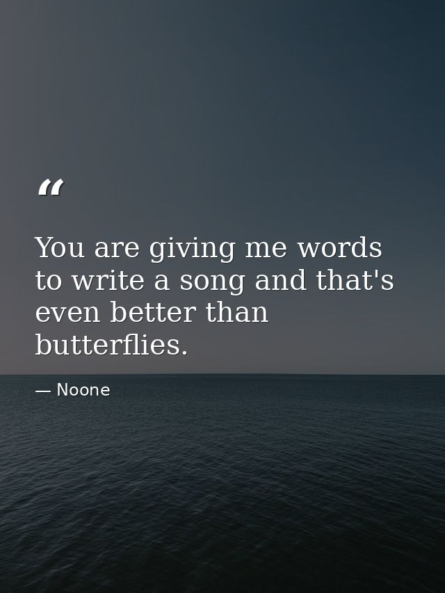 You are giving me words to write a song and that's even better than butterflies. — Noone