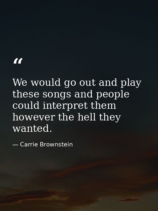 We would go out and play these songs and people could interpret them however the hell they wanted. — Carrie Brownstein