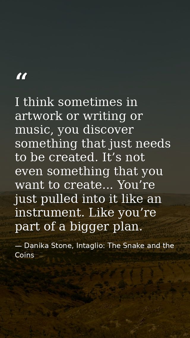 I think sometimes in artwork or writing or music, you discover something that just needs to be created. It’s not even so — Danika Stone, Intaglio: The Snake and the Coins