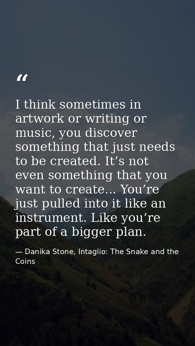I think sometimes in artwork or writing or music, you discover something that just needs to be created. It’s not even so — Danika Stone, Intaglio: The Snake and the Coins
