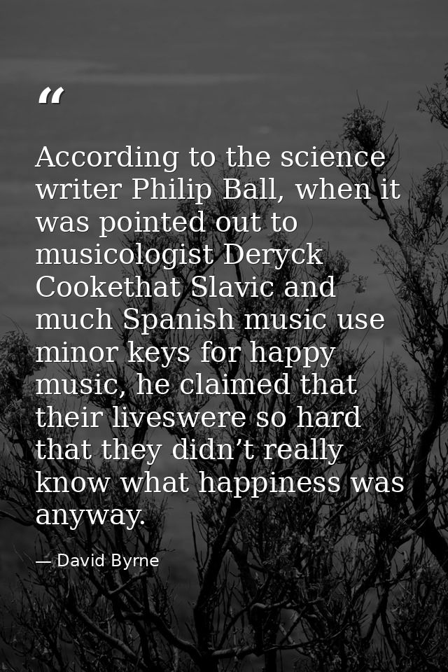 According to the science writer Philip Ball, when it was pointed out to musicologist Deryck Cookethat Slavic and much Sp — David Byrne