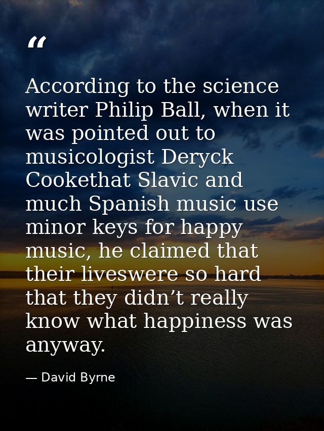According to the science writer Philip Ball, when it was pointed out to musicologist Deryck Cookethat Slavic and much Sp — David Byrne