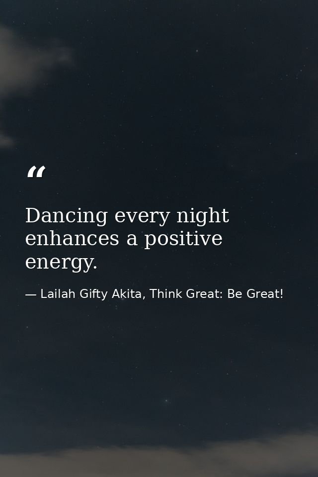 Dancing every night enhances a positive energy. — Lailah Gifty Akita, Think Great: Be Great!