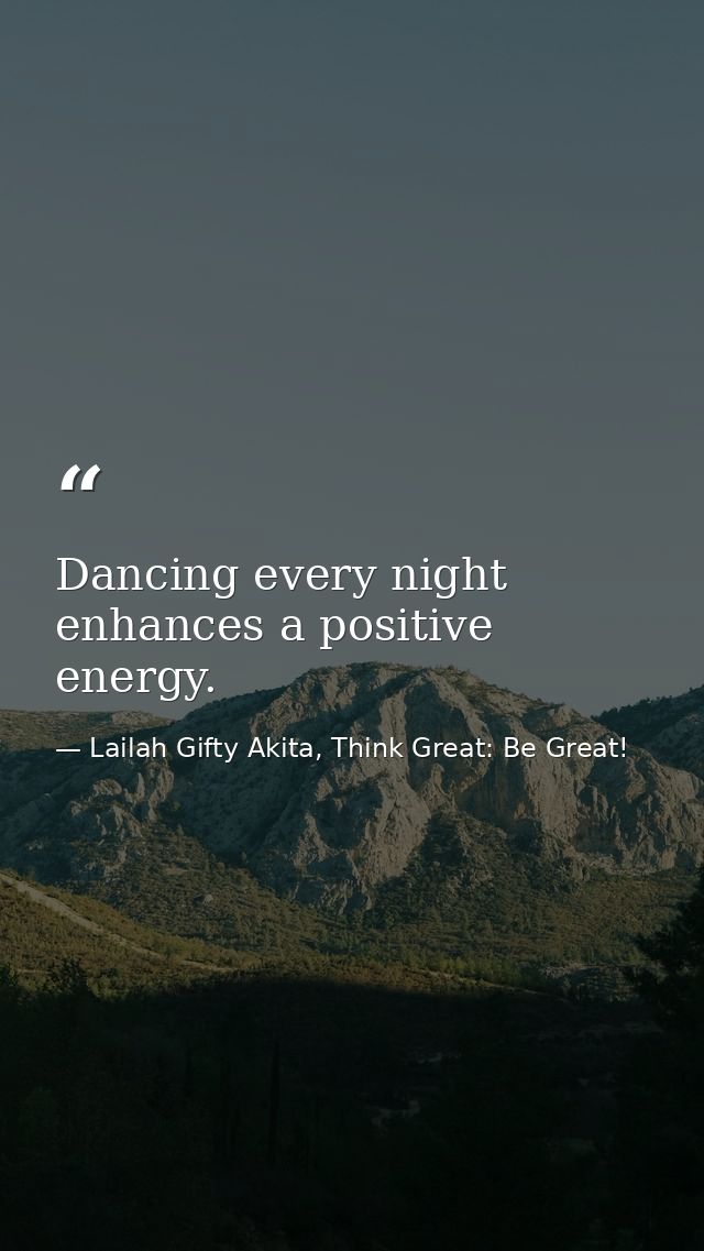 Dancing every night enhances a positive energy. — Lailah Gifty Akita, Think Great: Be Great!