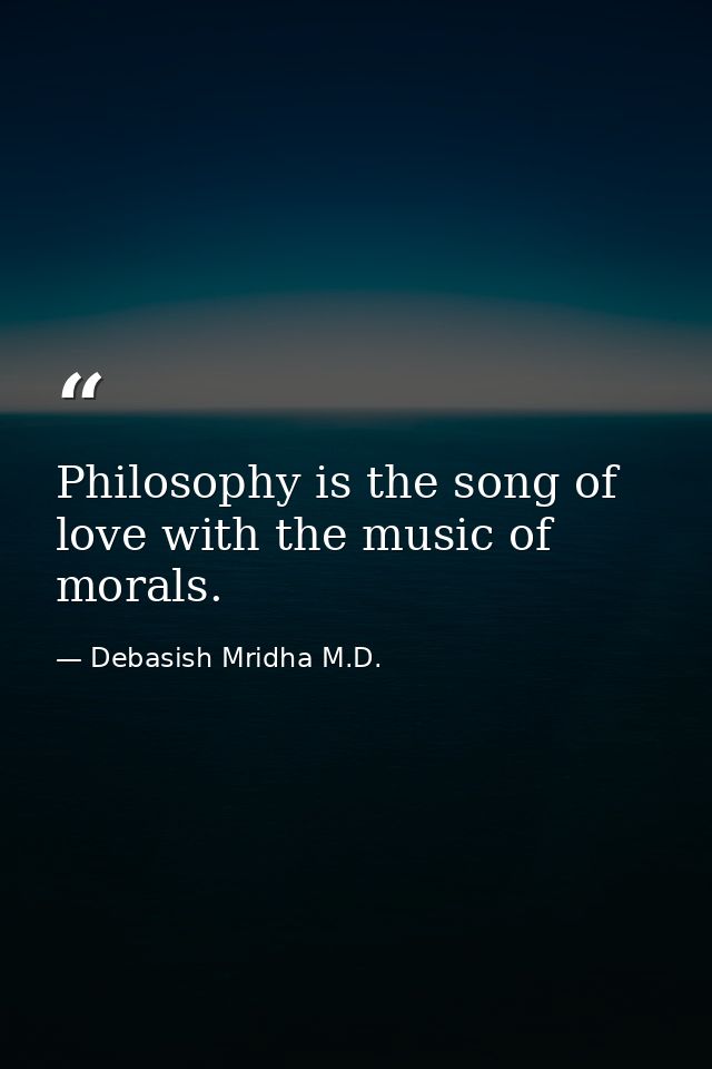 Philosophy is the song of love with the music of morals. — Debasish Mridha M.D.