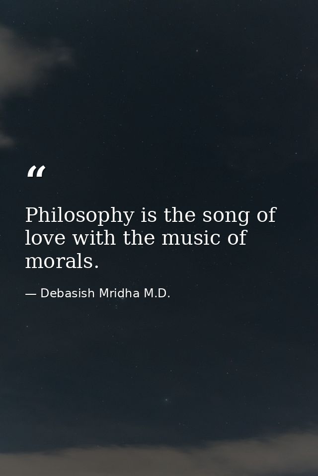Philosophy is the song of love with the music of morals. — Debasish Mridha M.D.