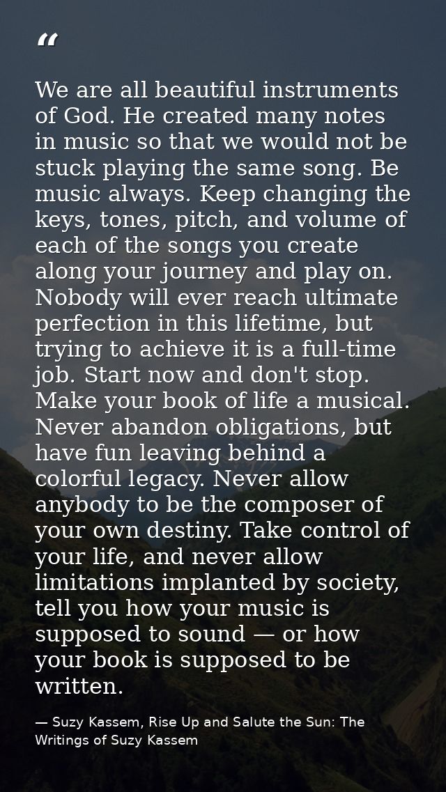 We are all beautiful instruments of God. He created many notes in music so that we would not be stuck playing the same s — Suzy Kassem, Rise Up and Salute the Sun: The Writings of Suzy Kassem