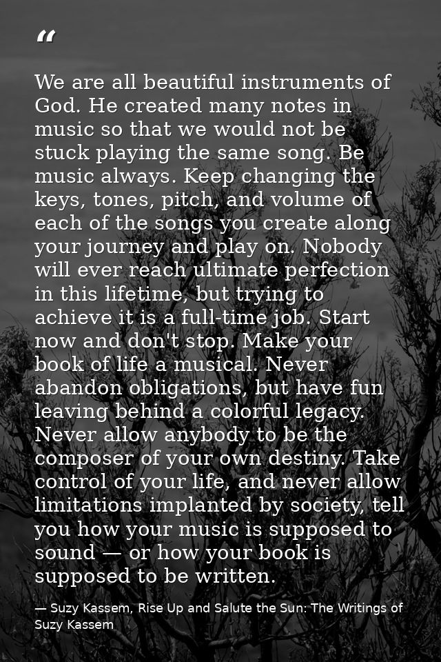 We are all beautiful instruments of God. He created many notes in music so that we would not be stuck playing the same s — Suzy Kassem, Rise Up and Salute the Sun: The Writings of Suzy Kassem