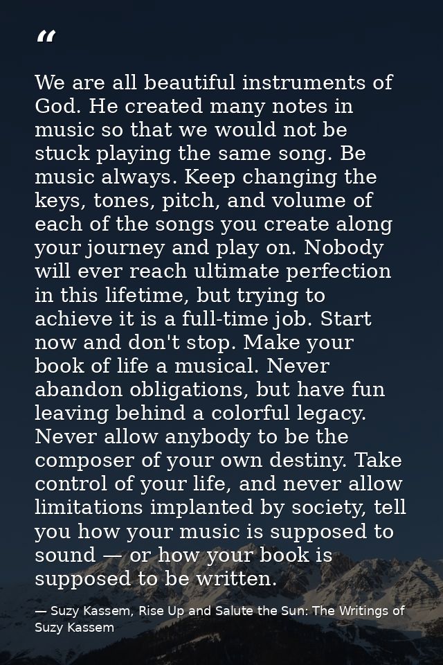 We are all beautiful instruments of God. He created many notes in music so that we would not be stuck playing the same s — Suzy Kassem, Rise Up and Salute the Sun: The Writings of Suzy Kassem