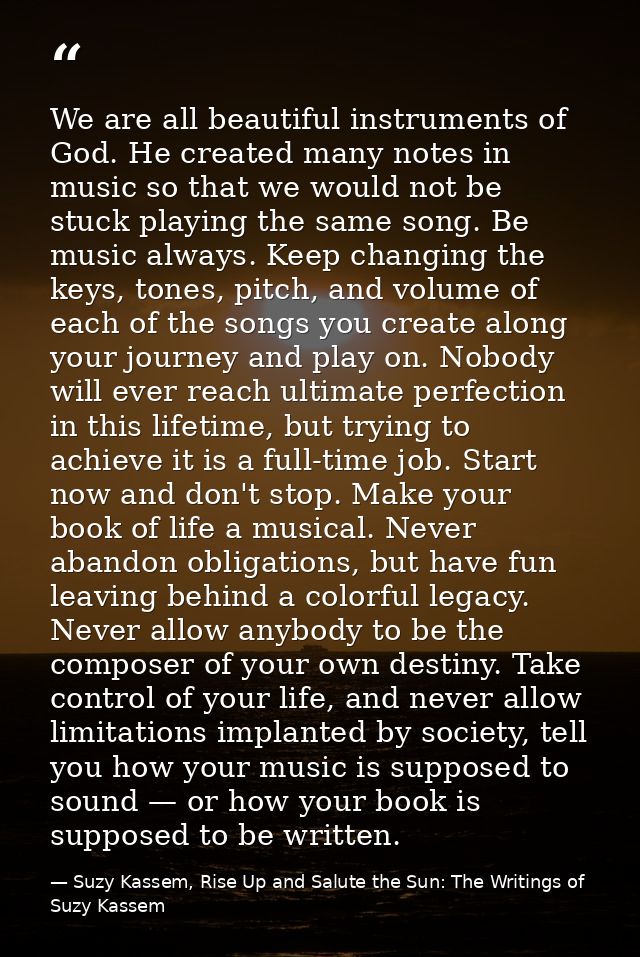 We are all beautiful instruments of God. He created many notes in music so that we would not be stuck playing the same s — Suzy Kassem, Rise Up and Salute the Sun: The Writings of Suzy Kassem