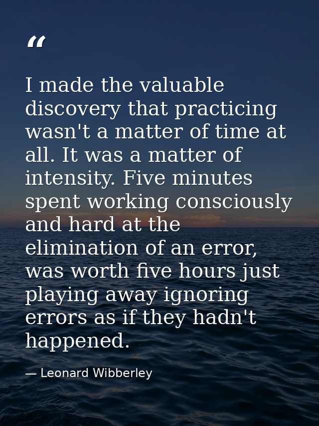 I made the valuable discovery that practicing wasn't a matter of time at all. It was a matter of intensity. Five minutes — Leonard Wibberley