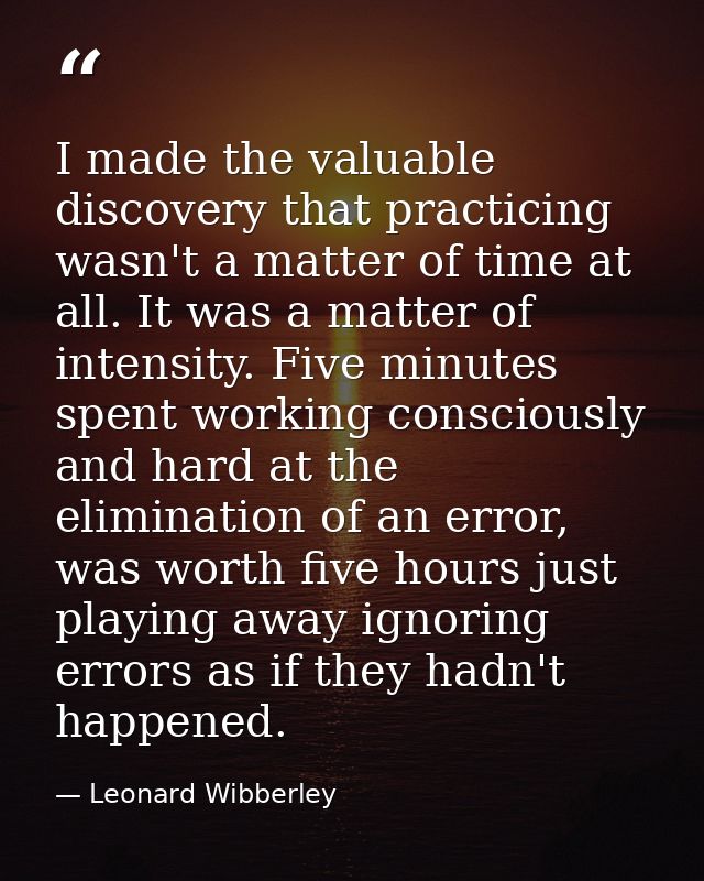I made the valuable discovery that practicing wasn't a matter of time at all. It was a matter of intensity. Five minutes — Leonard Wibberley