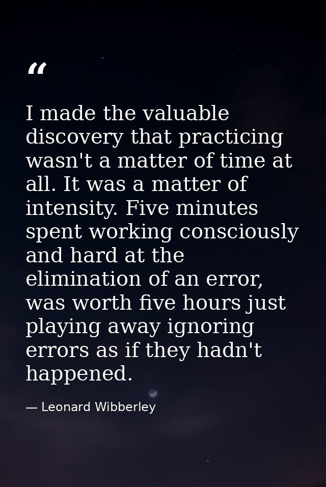 I made the valuable discovery that practicing wasn't a matter of time at all. It was a matter of intensity. Five minutes — Leonard Wibberley