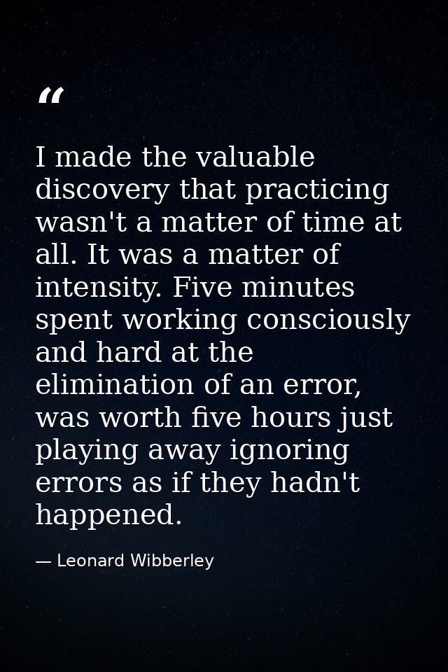 I made the valuable discovery that practicing wasn't a matter of time at all. It was a matter of intensity. Five minutes — Leonard Wibberley