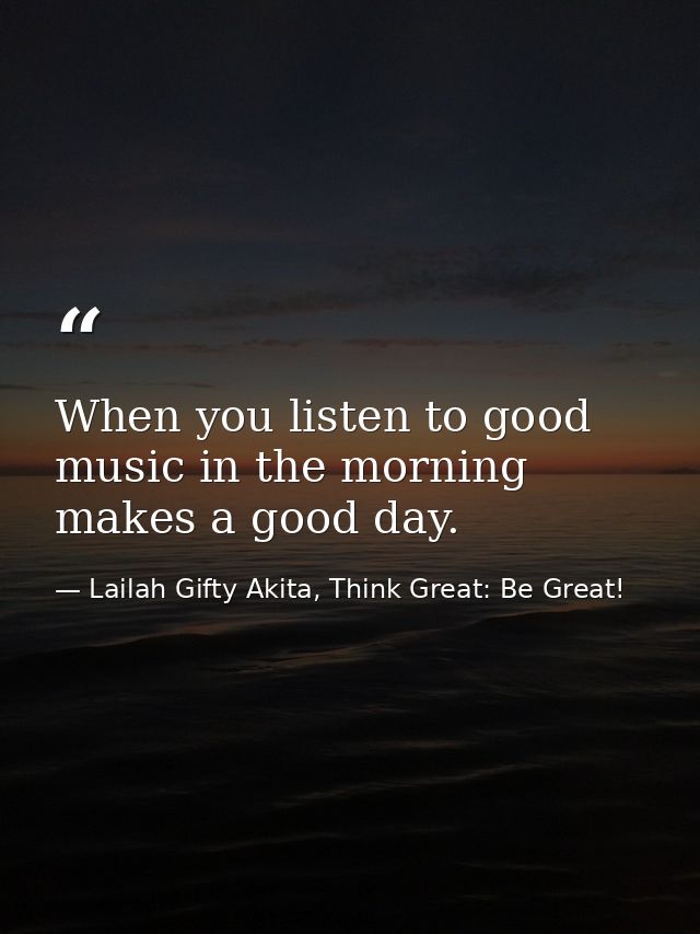 When you listen to good music in the morning makes a good day. — Lailah Gifty Akita, Think Great: Be Great!