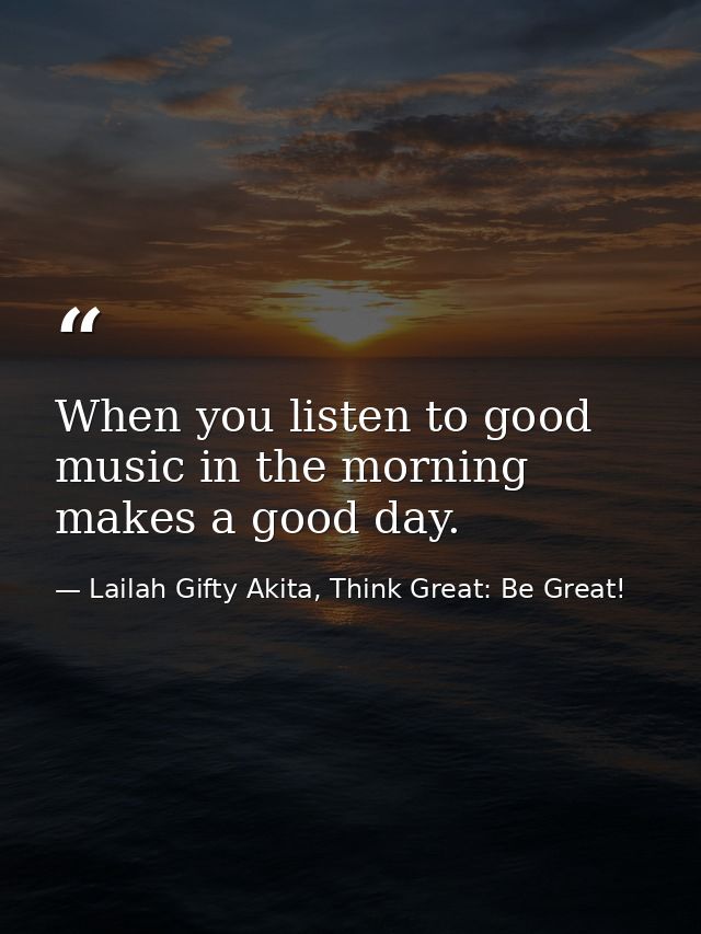 When you listen to good music in the morning makes a good day. — Lailah Gifty Akita, Think Great: Be Great!