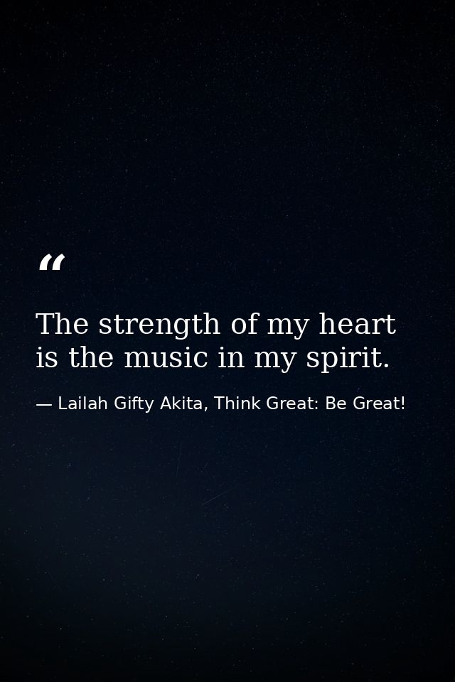 The strength of my heart is the music in my spirit. — Lailah Gifty Akita, Think Great: Be Great!