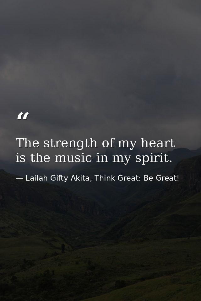 The strength of my heart is the music in my spirit. — Lailah Gifty Akita, Think Great: Be Great!
