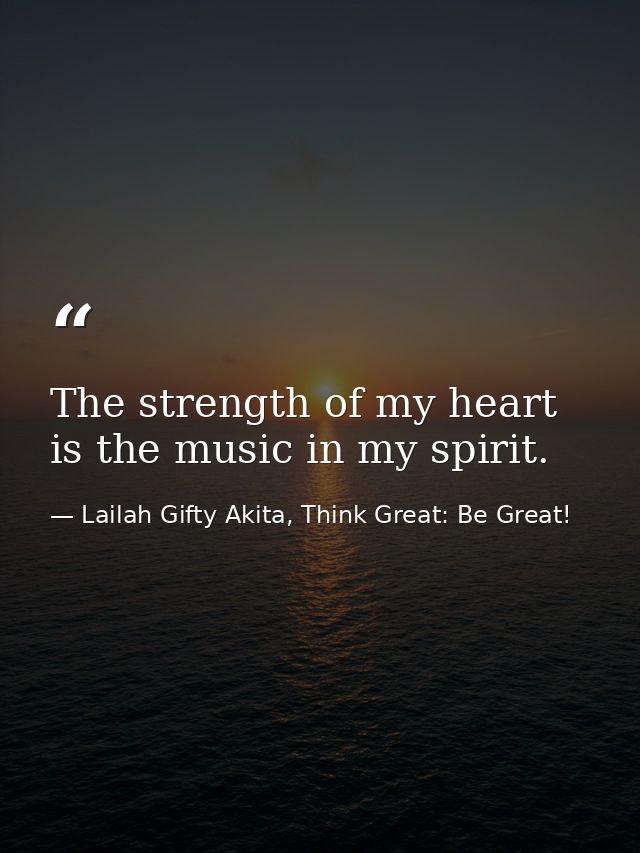 The strength of my heart is the music in my spirit. — Lailah Gifty Akita, Think Great: Be Great!