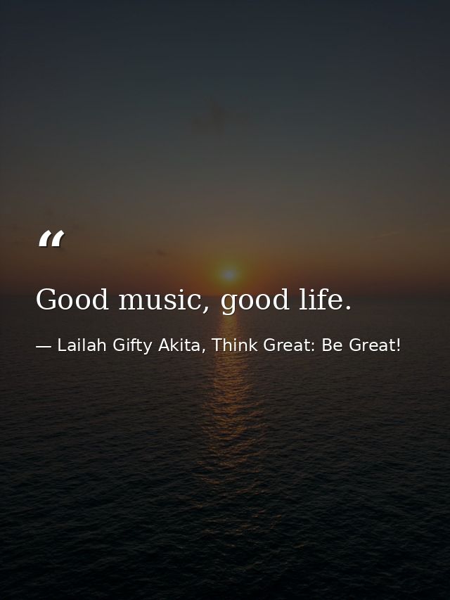 Good music, good life. — Lailah Gifty Akita, Think Great: Be Great!