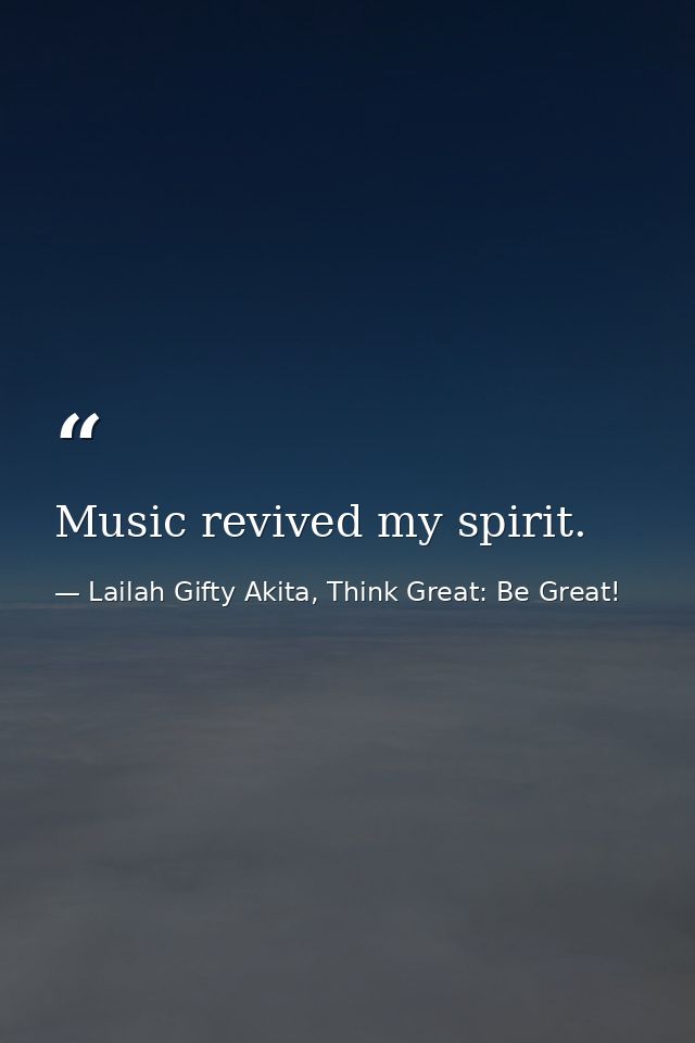 Music revived my spirit. — Lailah Gifty Akita, Think Great: Be Great!