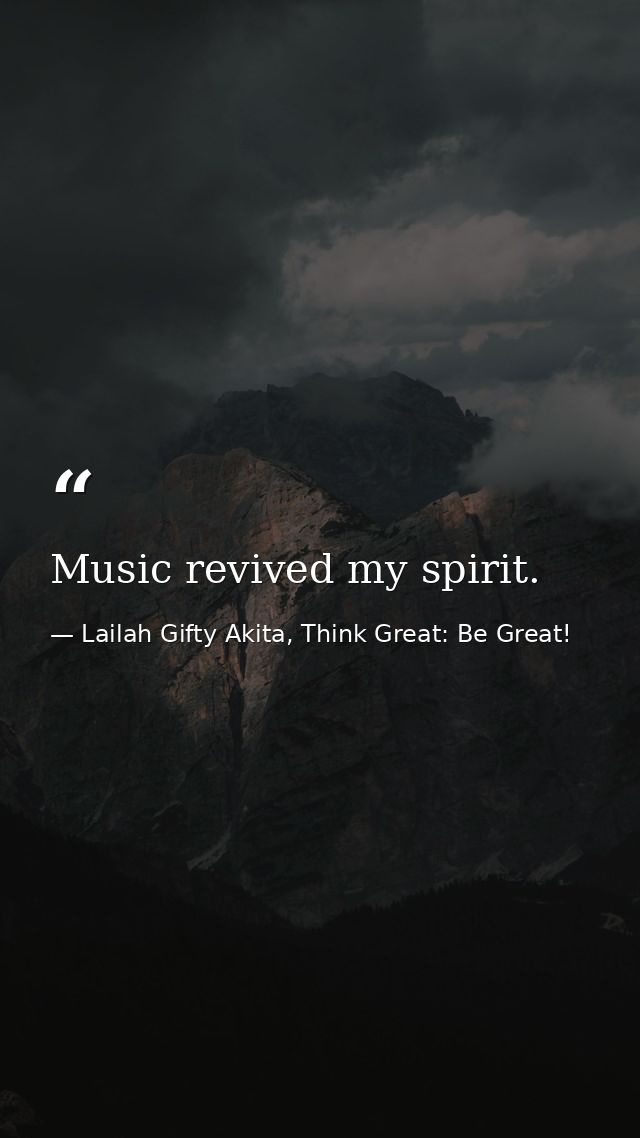 Music revived my spirit. — Lailah Gifty Akita, Think Great: Be Great!