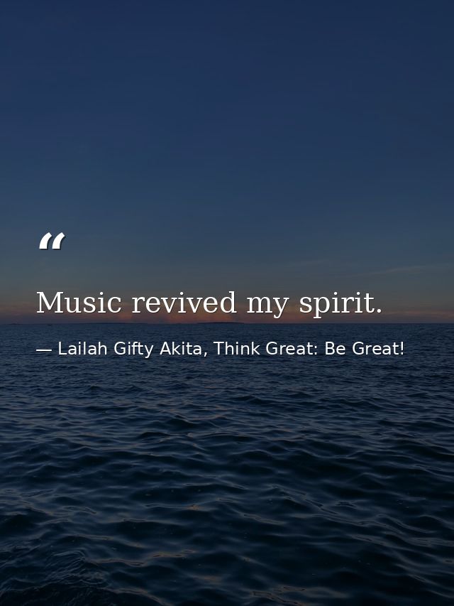 Music revived my spirit. — Lailah Gifty Akita, Think Great: Be Great!