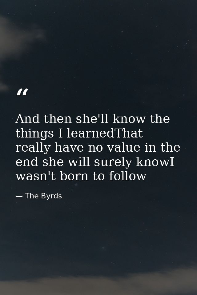 And then she'll know the things I learnedThat really have no value in the end she will surely knowI wasn't born to follo — The Byrds