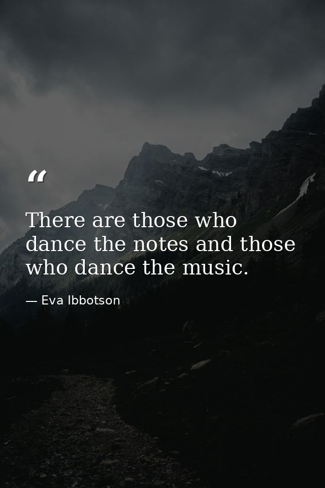 There are those who dance the notes and those who dance the music. — Eva Ibbotson